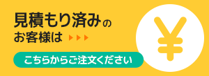 見積もり済みのお客様はこちらからご注文ください