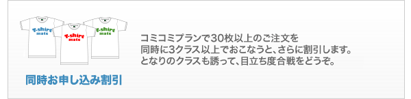 同時お申し込み割引：コミコミプランで30枚以上のご注文を同時に3クラス以上でおこなうと、さらに割引します。となりのクラスも誘って、クラT目立ち度合戦をどうぞ。